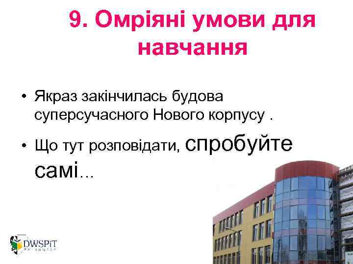 9. Омріяні умови для навчання • Якраз закінчилась будова суперсучасного Нового корпусу. • Що