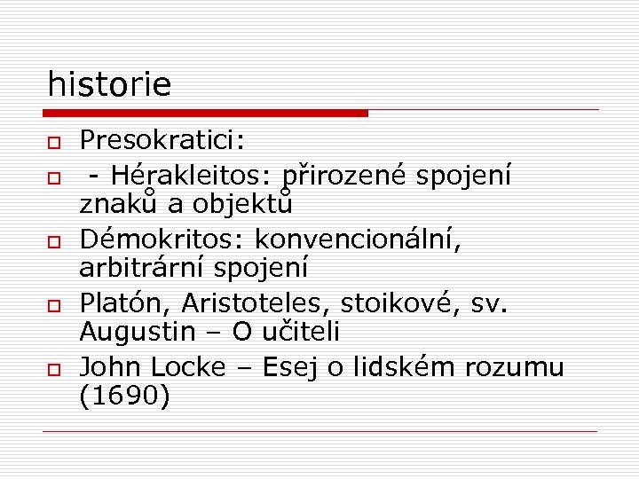 historie o o o Presokratici: - Hérakleitos: přirozené spojení znaků a objektů Démokritos: konvencionální,