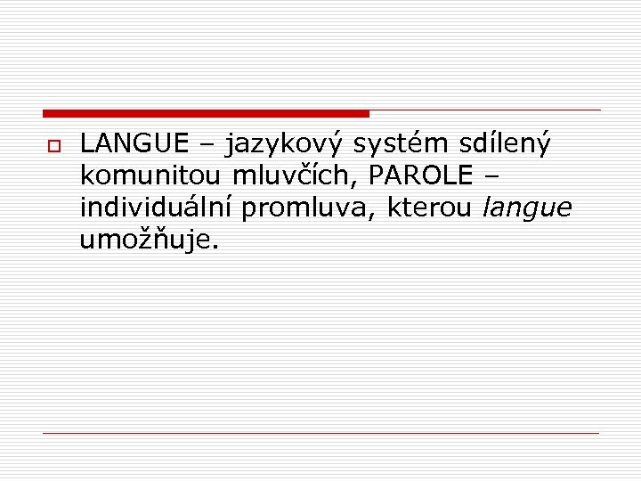 o LANGUE – jazykový systém sdílený komunitou mluvčích, PAROLE – individuální promluva, kterou langue