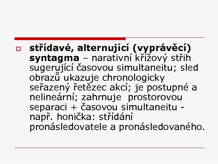 o střídavé, alternující (vyprávěcí) syntagma – narativní křížový střih sugerující časovou simultaneitu; sled obrazů