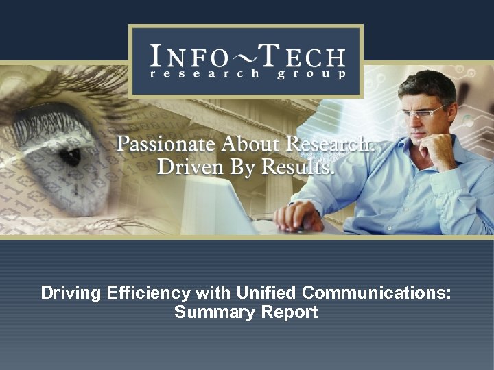 Driving Efficiency with Unified Communications: Summary Report www. infotech. com Impact Research 1 