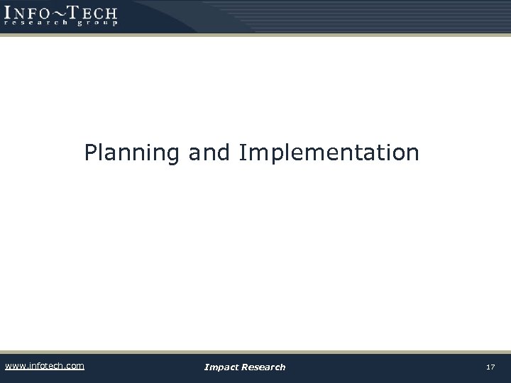 Planning and Implementation www. infotech. com Impact Research 17 