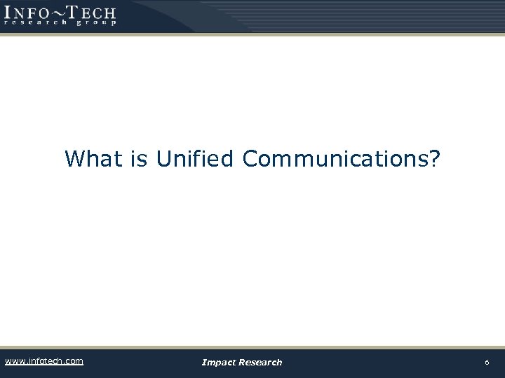 What is Unified Communications? www. infotech. com Impact Research 6 
