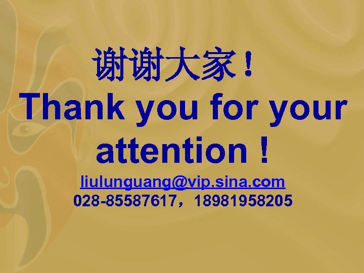 谢谢大家！ Thank you for your attention ! liulunguang@vip. sina. com 028 -85587617，18981958205 