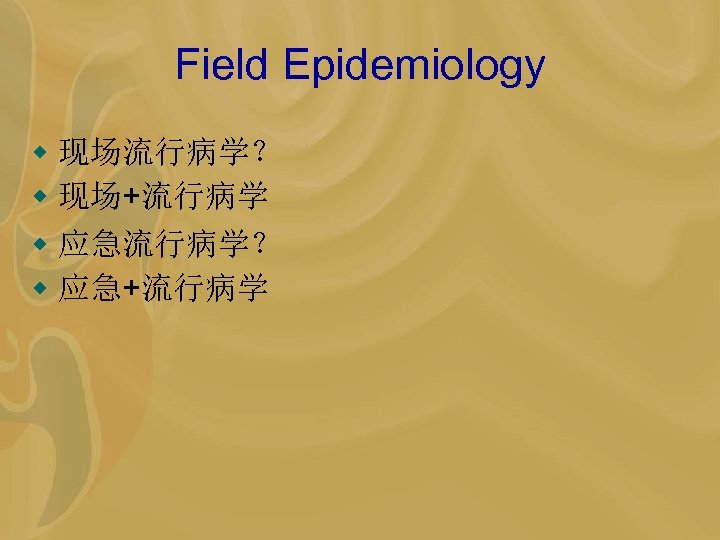 Field Epidemiology w 现场流行病学？ w 现场+流行病学 w 应急流行病学？ w 应急+流行病学 