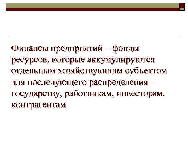 Финансы предприятий – фонды ресурсов, которые аккумулируются отдельным хозяйствующим субъектом для последующего распределения –