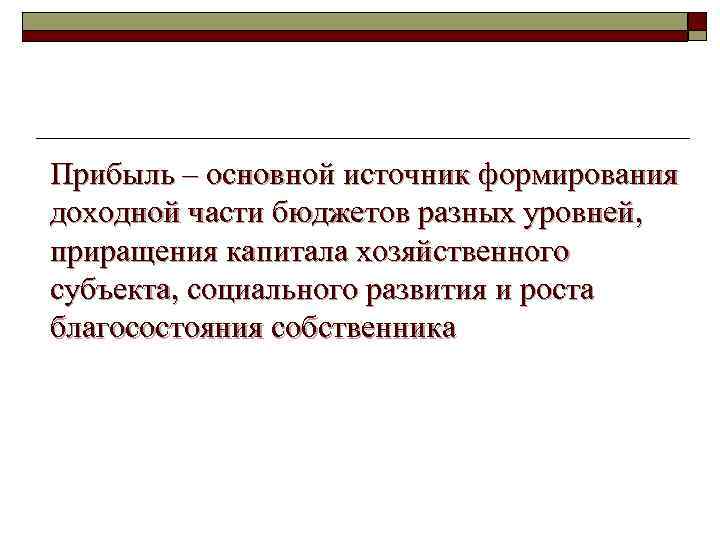 Прибыль – основной источник формирования доходной части бюджетов разных уровней, приращения капитала хозяйственного субъекта,