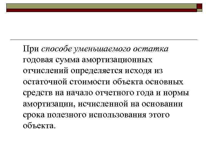 При способе уменьшаемого остатка годовая сумма амортизационных отчислений определяется исходя из остаточной стоимости объекта