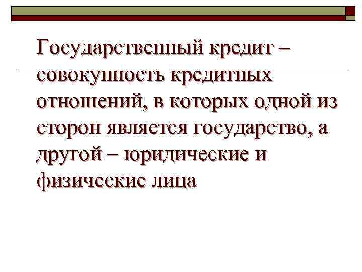 Государственный кредит – совокупность кредитных отношений, в которых одной из сторон является государство, а