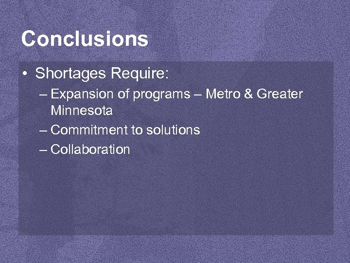 Conclusions • Shortages Require: – Expansion of programs – Metro & Greater Minnesota –