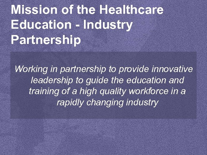 Mission of the Healthcare Education - Industry Partnership Working in partnership to provide innovative