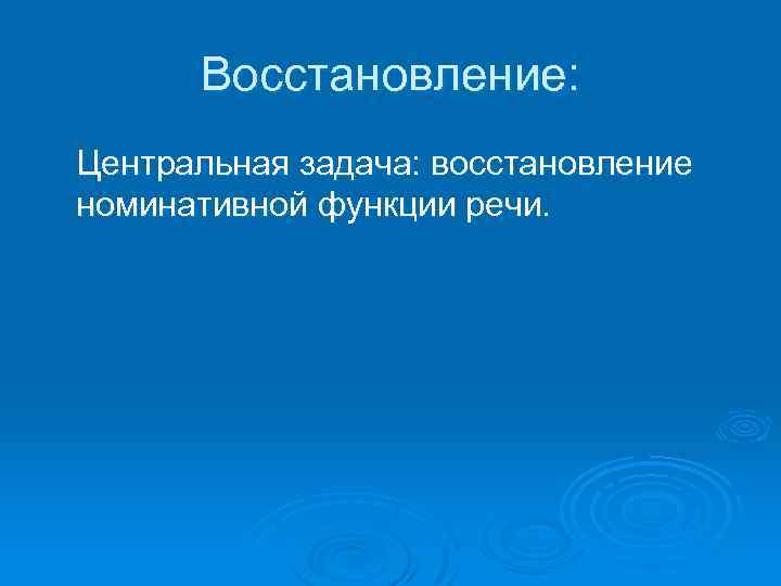 Восстановление: Центральная задача: восстановление номинативной функции речи. 