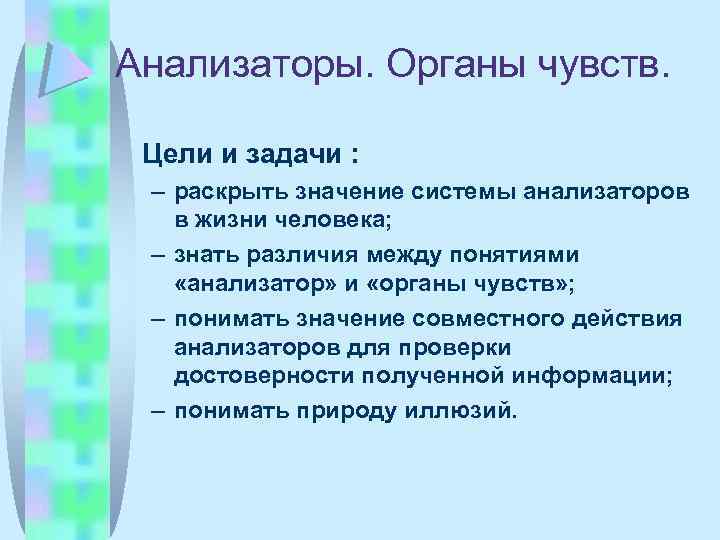 Анализаторы. Органы чувств. Цели и задачи : – раскрыть значение системы анализаторов в жизни