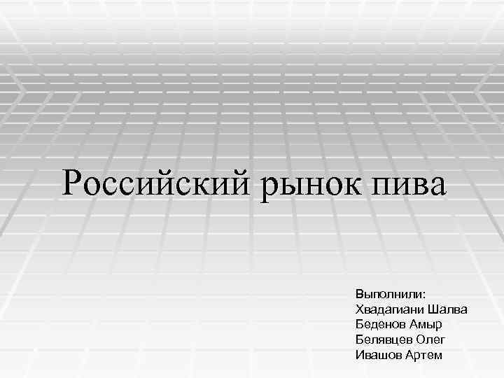 Российский рынок пива Выполнили: Хвадагиани Шалва Беденов Амыр Белявцев Олег Ивашов Артем 