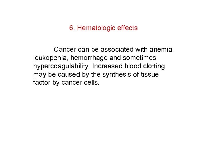 6. Hematologic effects Cancer can be associated with anemia, leukopenia, hemorrhage and sometimes hypercoagulability.