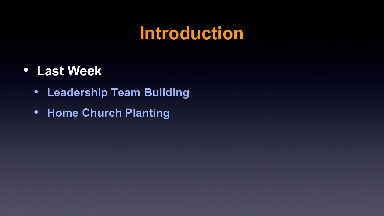 Introduction • Last Week • Leadership Team Building • Home Church Planting 