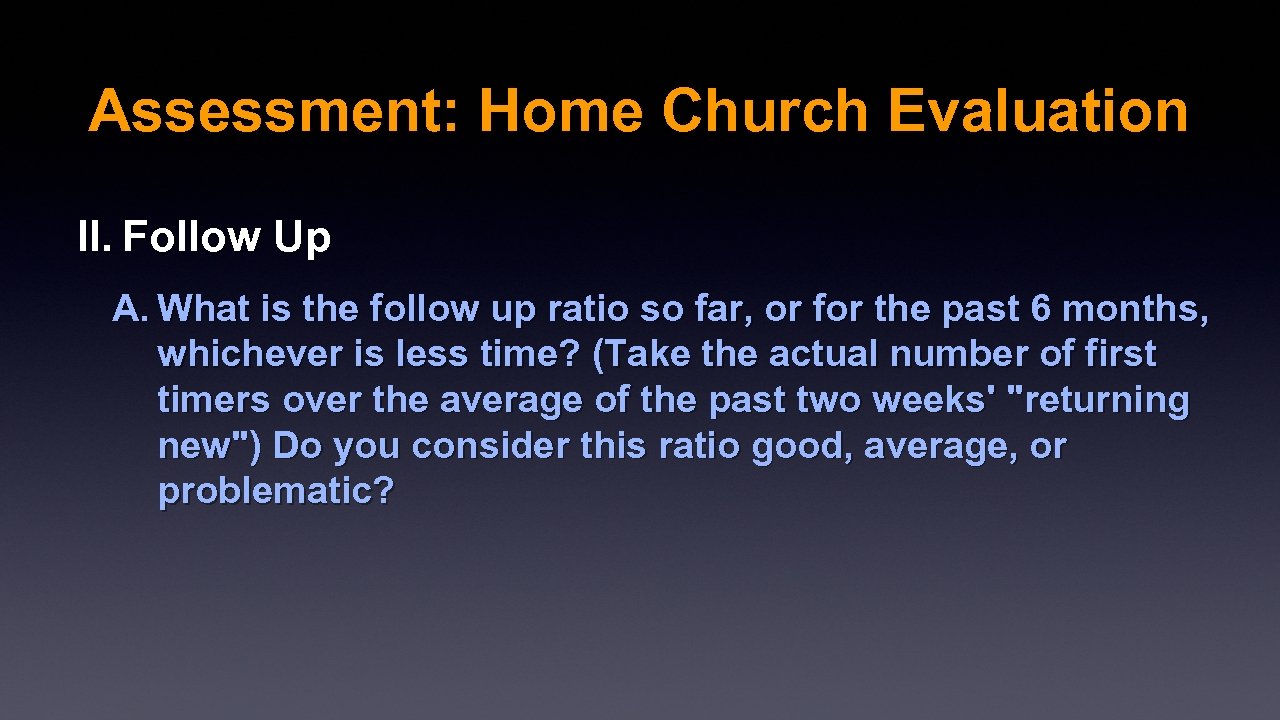 Assessment: Home Church Evaluation II. Follow Up A. What is the follow up ratio