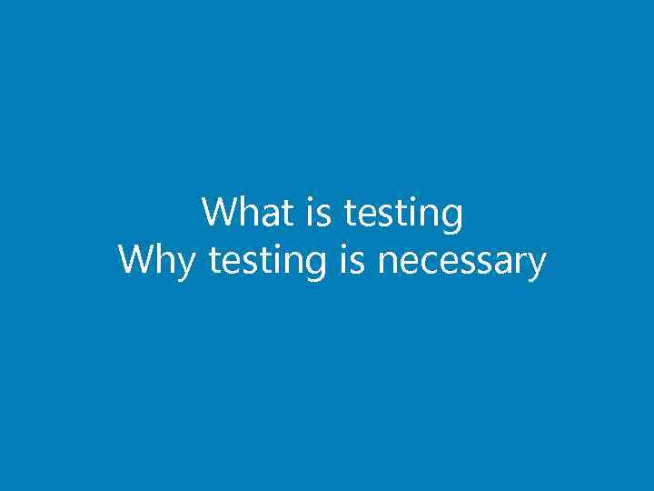 What is testing Why testing is necessary 