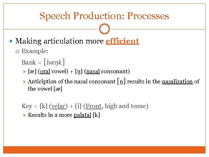 Speech Production: Processes Making articulation more efficient Example: Bank = [bæŋk] Ø Ø [æ]