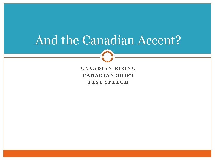 And the Canadian Accent? CANADIAN RISING CANADIAN SHIFT FAST SPEECH 