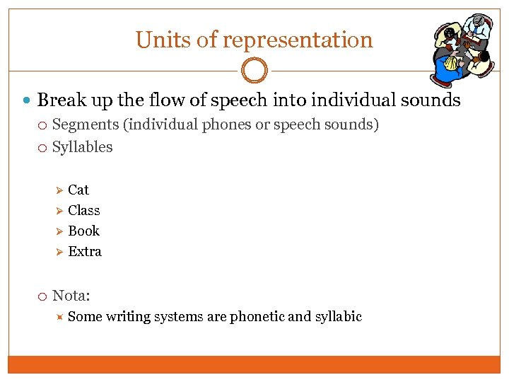 Units of representation Break up the flow of speech into individual sounds Segments (individual