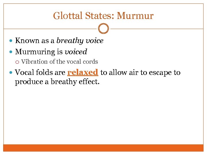 Glottal States: Murmur Known as a breathy voice Murmuring is voiced Vibration of the
