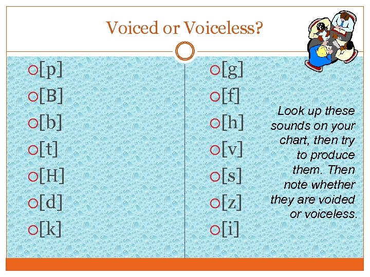 Voiced or Voiceless? [p] [g] [B] [f] [b] [h] [t] [v] [H] [s] [d]