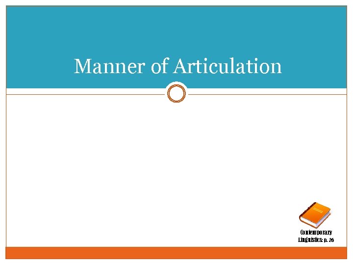 Manner of Articulation Contemporary Linguistics: p. 26 
