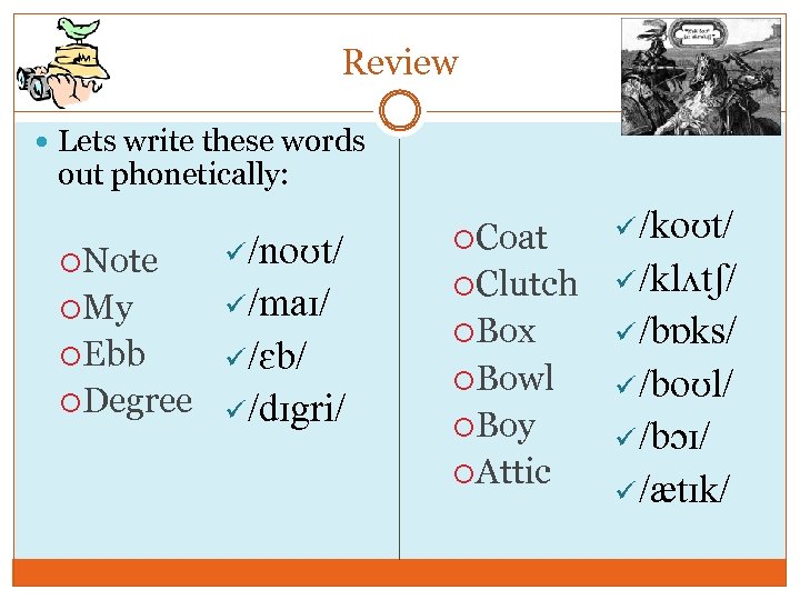 Review Lets write these words out phonetically: Note /noʊt/ My /maɪ/ Ebb /ɛb/ Degree
