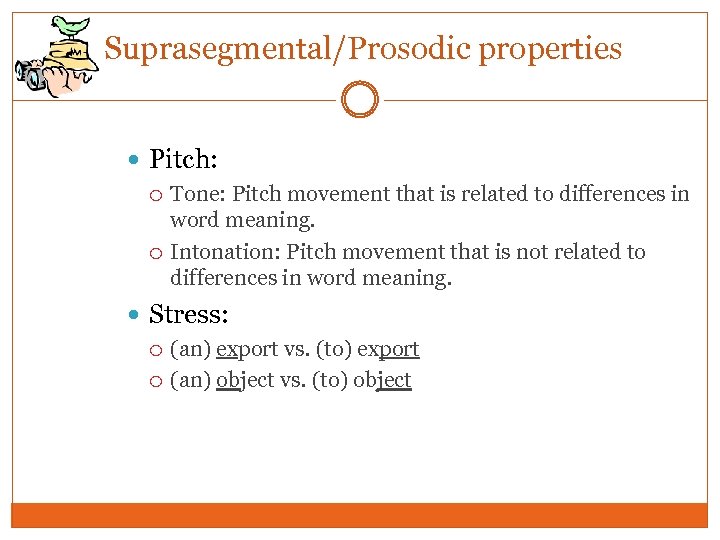 Suprasegmental/Prosodic properties Pitch: Tone: Pitch movement that is related to differences in word meaning.