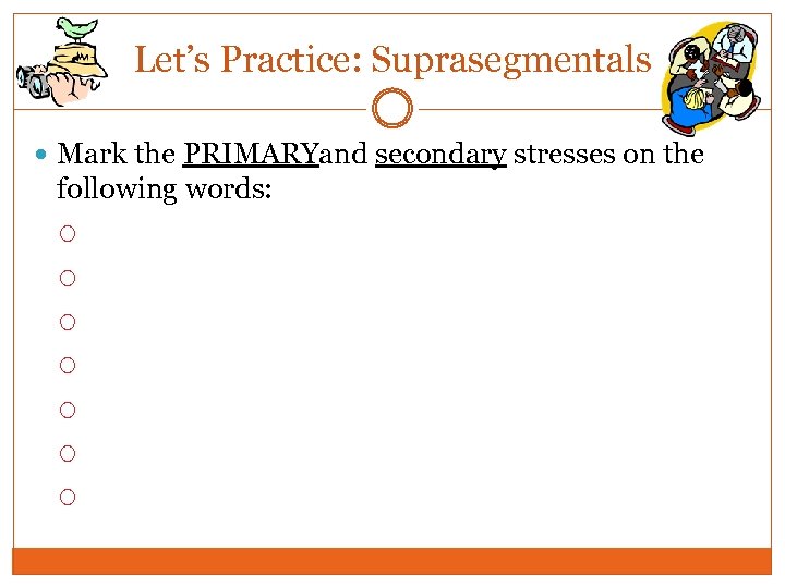 Let’s Practice: Suprasegmentals Mark the PRIMARYand secondary stresses on the following words: 