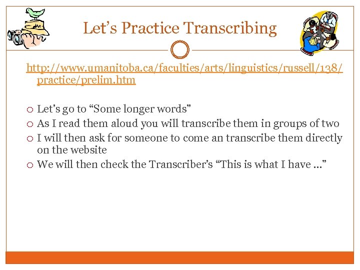 Let’s Practice Transcribing http: //www. umanitoba. ca/faculties/arts/linguistics/russell/138/ practice/prelim. htm Let’s go to “Some longer