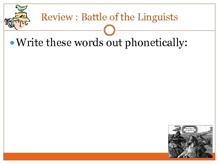 Review : Battle of the Linguists Write these words out phonetically: 