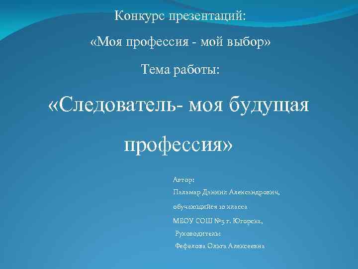 Конкурс презентаций: «Моя профессия - мой выбор» Тема работы: «Следователь- моя будущая профессия» Автор: