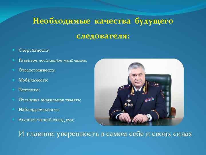 Необходимые качества будущего следователя: Спортивность; Развитое логическое мышление; Ответственность; Мобильность; Терпение; Отличная визуальная память;