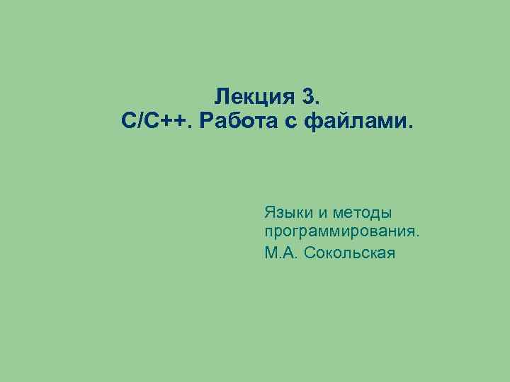 Лекция 3. С/C++. Работа с файлами. Языки и методы программирования. М. А. Сокольская 