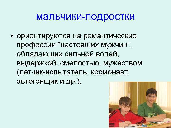 мальчики-подростки • ориентируются на романтические профессии “настоящих мужчин”, обладающих сильной волей, выдержкой, смелостью, мужеством