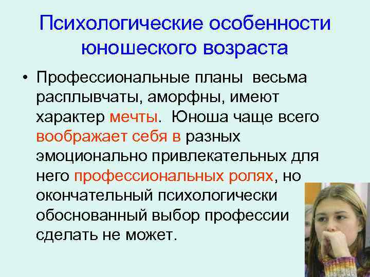 Психологические особенности юношеского возраста • Профессиональные планы весьма расплывчаты, аморфны, имеют характер мечты. Юноша