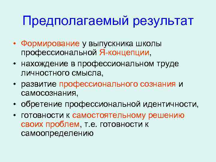 Предполагаемый результат • Формирование у выпускника школы профессиональной Я-концепции, • нахождение в профессиональном труде