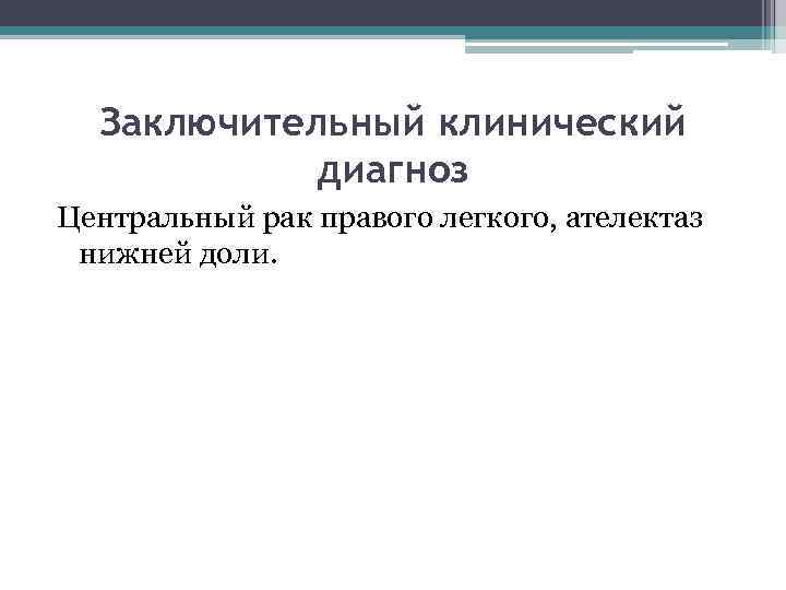 Заключительный клинический диагноз Центральный рак правого легкого, ателектаз нижней доли. 