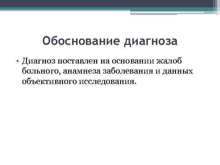 Обоснование диагноза • Диагноз поставлен на основании жалоб больного, анамнеза заболевания и данных объективного