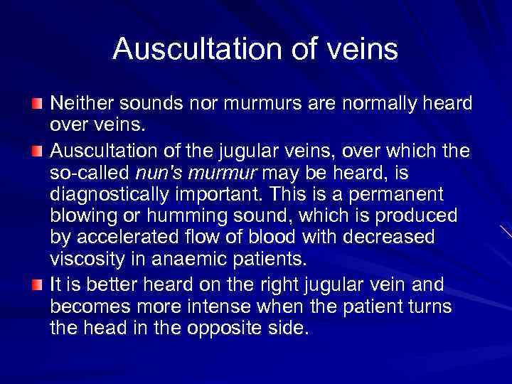 Auscultation of veins Neither sounds nor murmurs are normally heard over veins. Auscultation of