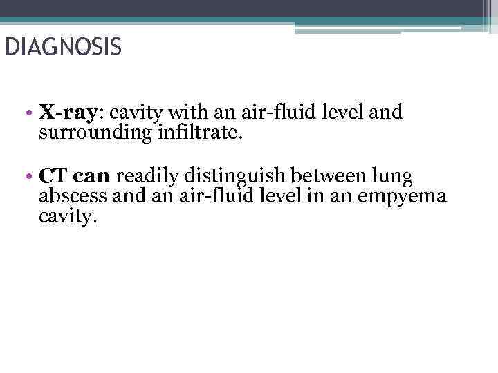 DIAGNOSIS • X-ray: cavity with an air-fluid level and surrounding infiltrate. • CT can