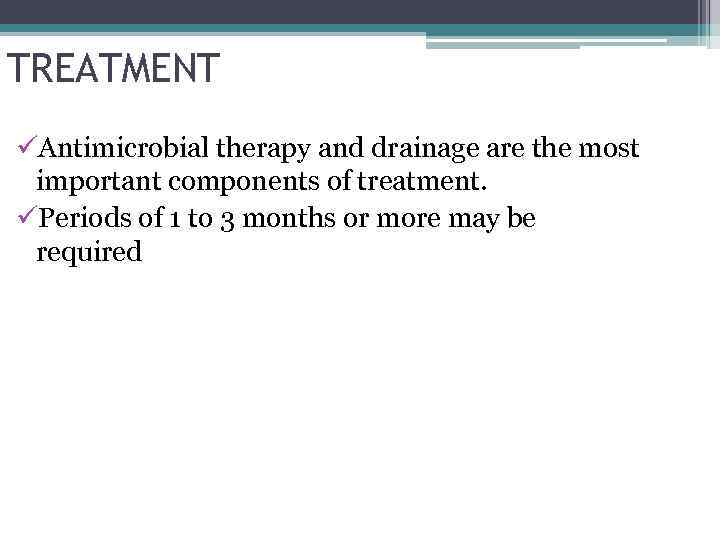 TREATMENT üAntimicrobial therapy and drainage are the most important components of treatment. üPeriods of