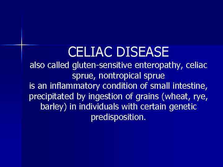 CELIAC DISEASE also called gluten-sensitive enteropathy, celiac sprue, nontropical sprue is an inflammatory condition