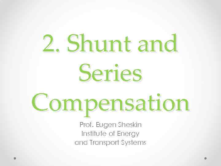 2. Shunt and Series Compensation Prof. Eugen Sheskin Institute of Energy and Transport Systems