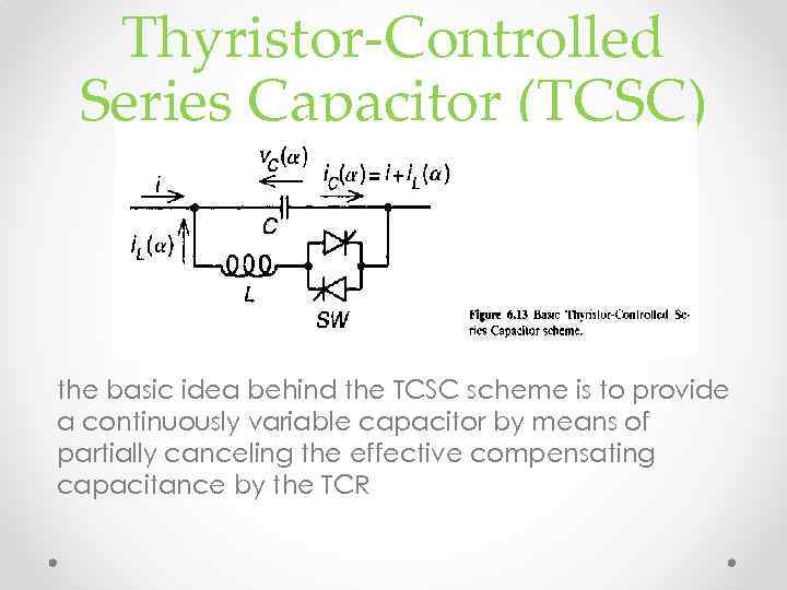 Thyristor-Controlled Series Capacitor (TCSC) the basic idea behind the TCSC scheme is to provide