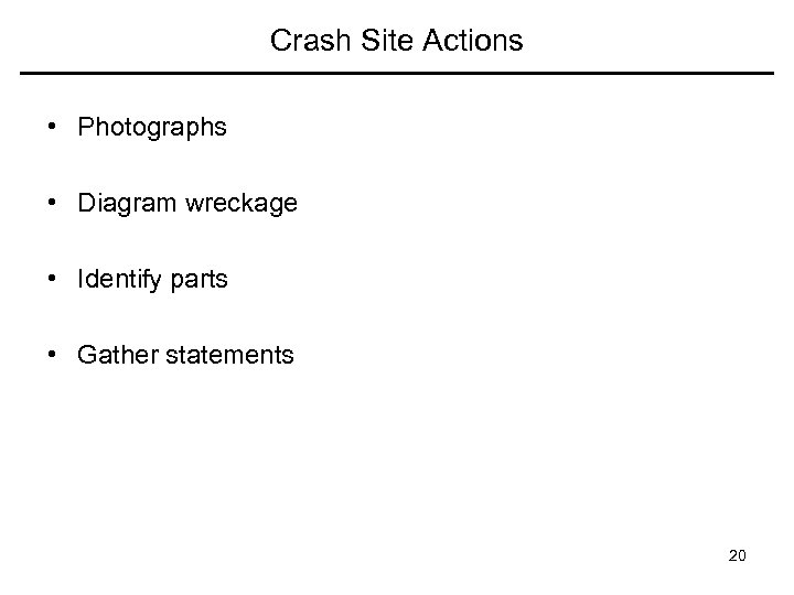 Crash Site Actions • Photographs • Diagram wreckage • Identify parts • Gather statements