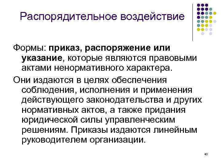 Распорядительное воздействие Формы: приказ, распоряжение или указание, которые являются правовыми актами ненормативного характера. Они