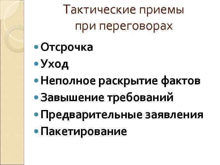 Тактические приемы при переговорах Отсрочка Уход Неполное раскрытие фактов Завышение требований Предварительные заявления Пакетирование